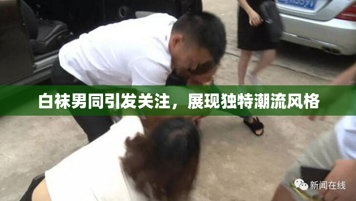 白袜男同引发关注，展现独特潮流风格