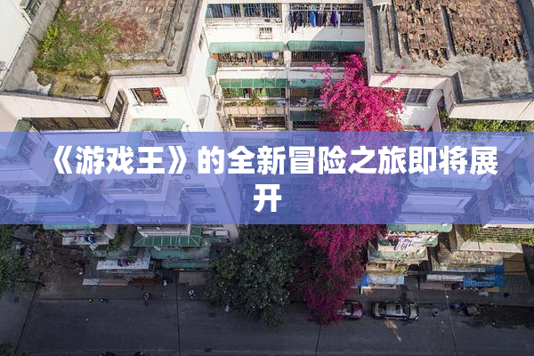 《游戏王》的全新冒险之旅即将展开