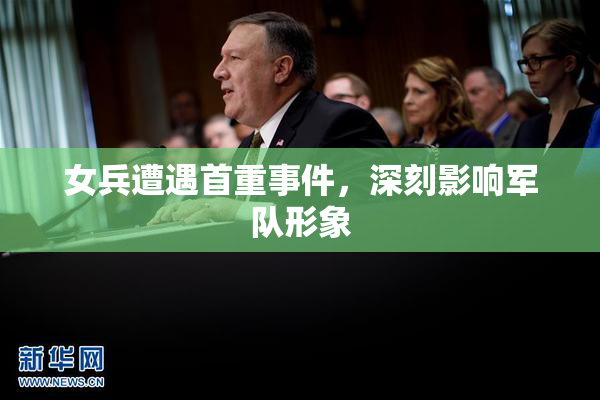 女兵遭遇首重事件，深刻影响军队形象