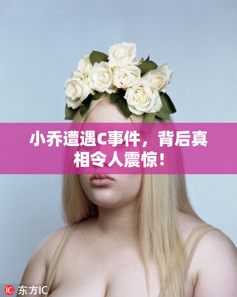 小乔遭遇C事件，背后真相令人震惊！
