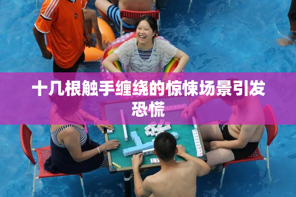 十几根触手缠绕的惊悚场景引发恐慌