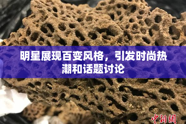 明星展现百变风格，引发时尚热潮和话题讨论