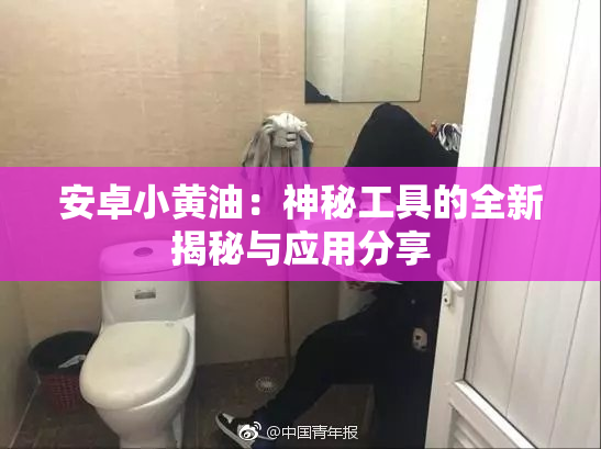 安卓小黄油：神秘工具的全新揭秘与应用分享
