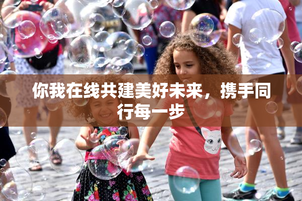 你我在线共建美好未来，携手同行每一步