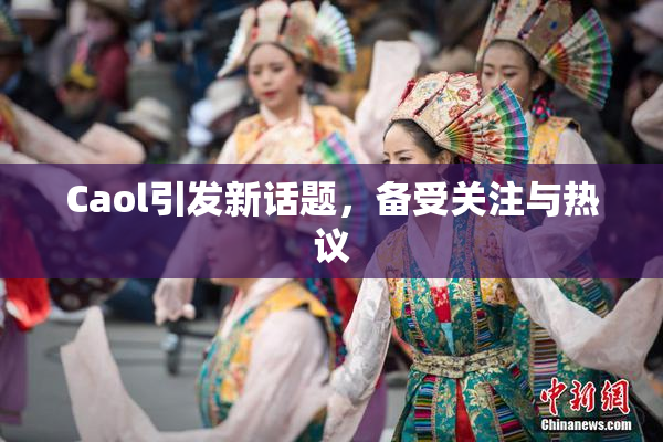 Caol引发新话题，备受关注与热议