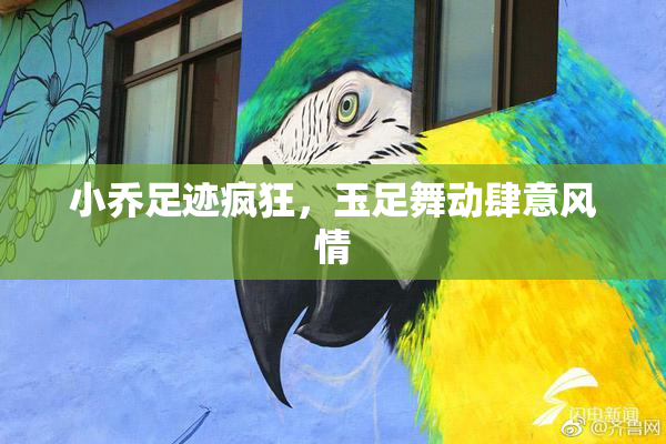 小乔足迹疯狂，玉足舞动肆意风情