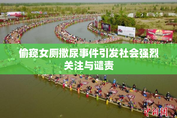 偷窥女厕撒尿事件引发社会强烈关注与谴责
