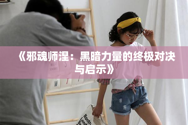 《邪魂师涅：黑暗力量的终极对决与启示》