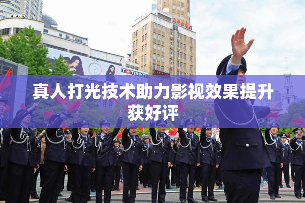 真人打光技术助力影视效果提升获好评