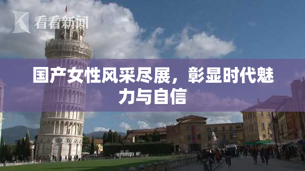 国产女性风采尽展，彰显时代魅力与自信