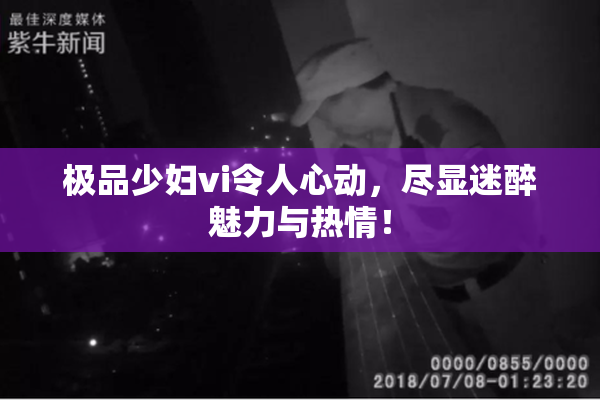 极品少妇vi令人心动，尽显迷醉魅力与热情！