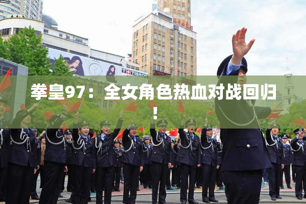 拳皇97：全女角色热血对战回归！