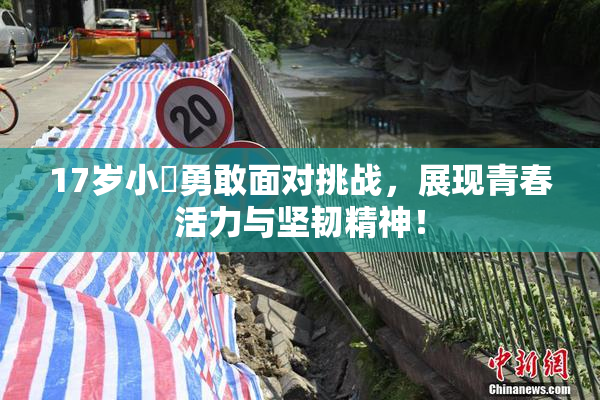 17岁小泬勇敢面对挑战，展现青春活力与坚韧精神！