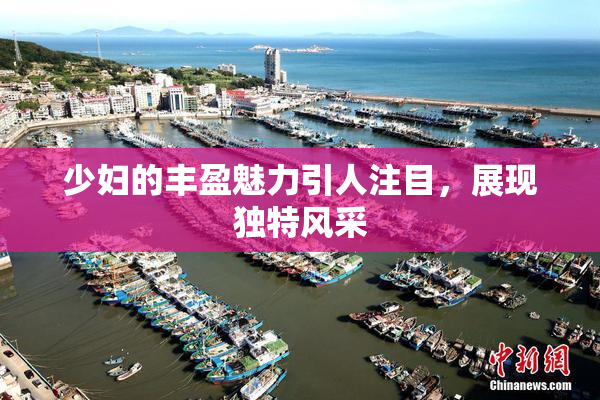 少妇的丰盈魅力引人注目，展现独特风采