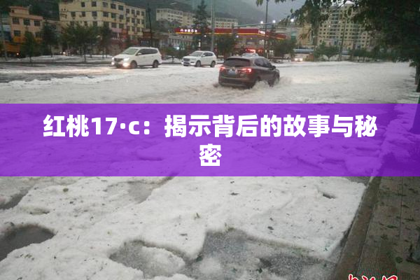 红桃17·c：揭示背后的故事与秘密