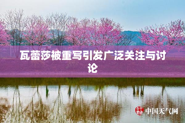 瓦蕾莎被重写引发广泛关注与讨论