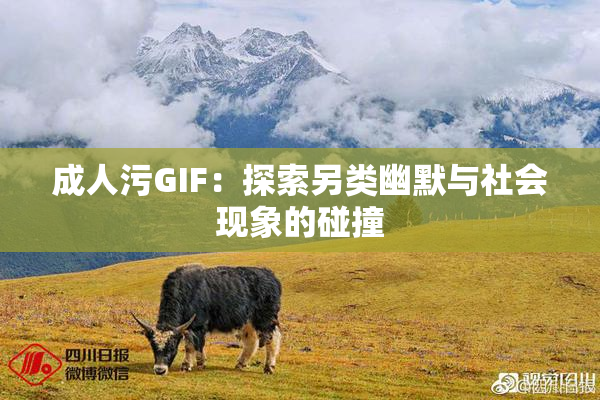 成人污GIF：探索另类幽默与社会现象的碰撞