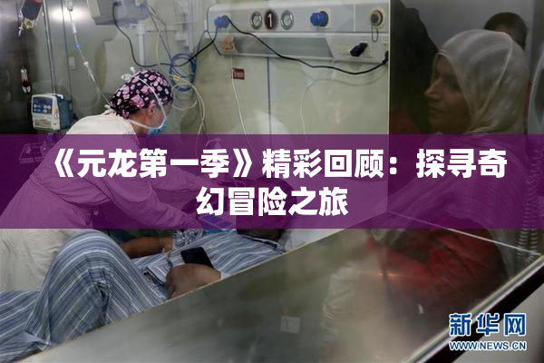 《元龙第一季》精彩回顾：探寻奇幻冒险之旅