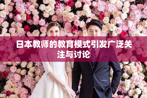 日本教师的教育模式引发广泛关注与讨论