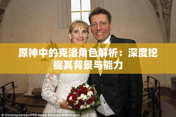 原神中的克洛角色解析：深度挖掘其背景与能力