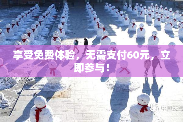 享受免费体验，无需支付60元，立即参与！