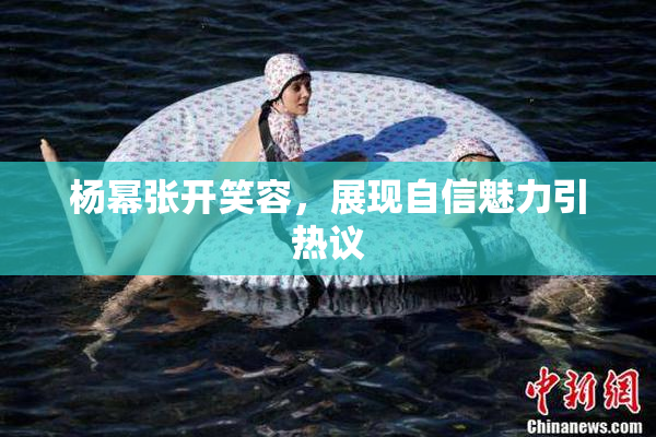 杨幂张开笑容，展现自信魅力引热议