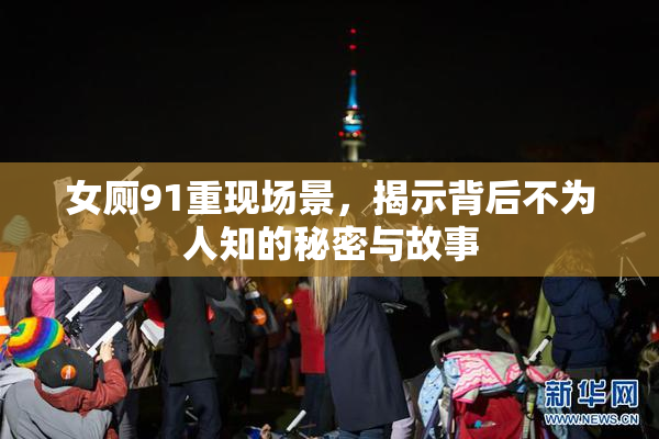 女厕91重现场景，揭示背后不为人知的秘密与故事