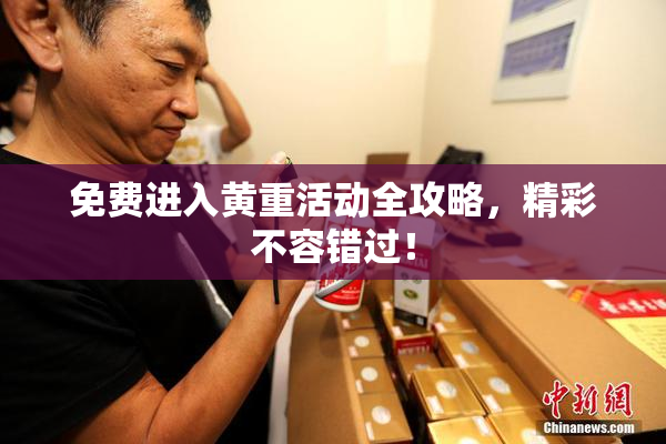 免费进入黄重活动全攻略，精彩不容错过！