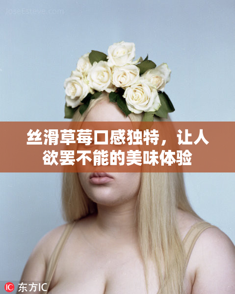 丝滑草莓口感独特，让人欲罢不能的美味体验