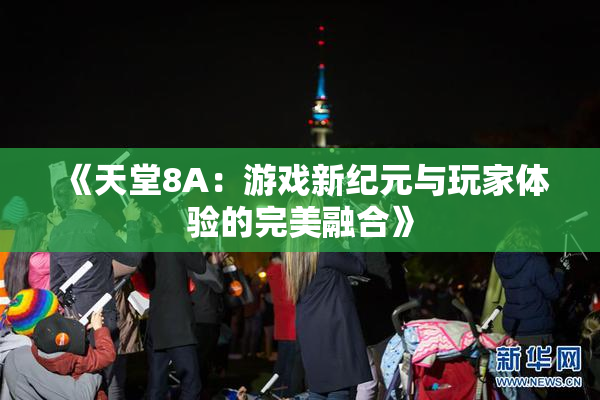 《天堂8A：游戏新纪元与玩家体验的完美融合》