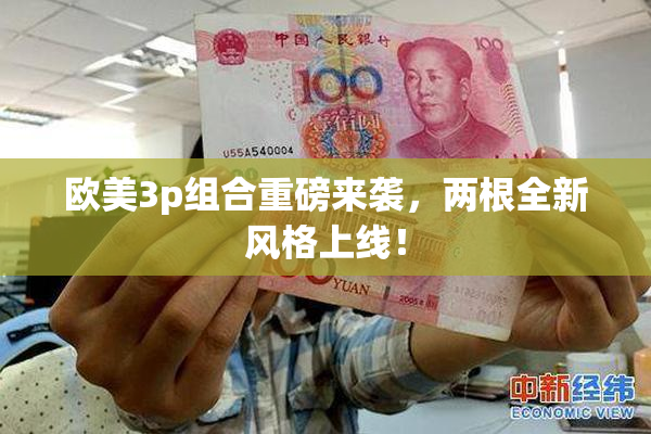 欧美3p组合重磅来袭，两根全新风格上线！