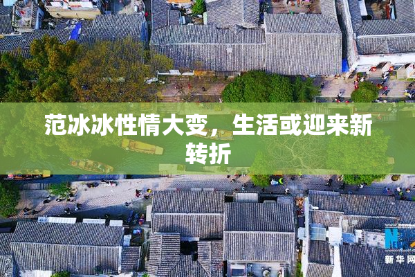 范冰冰性情大变，生活或迎来新转折