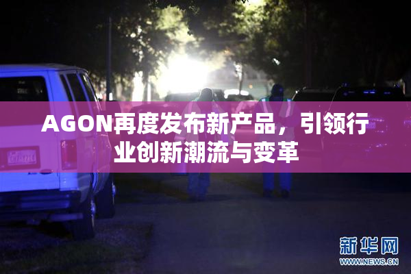 AGON再度发布新产品，引领行业创新潮流与变革