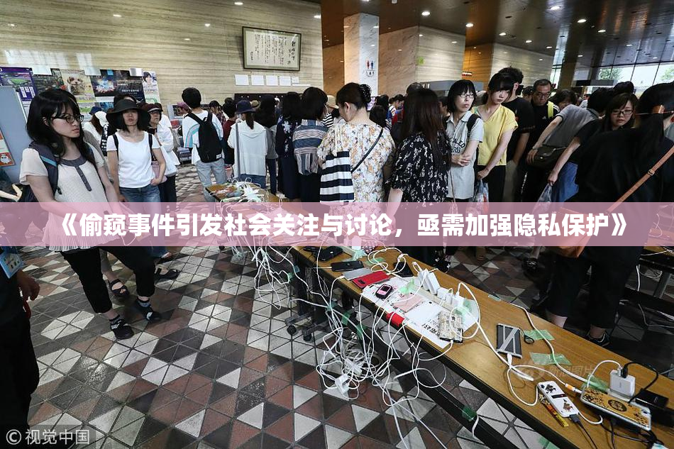 《偷窥事件引发社会关注与讨论，亟需加强隐私保护》