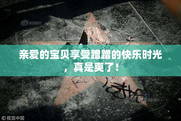亲爱的宝贝享受蹭蹭的快乐时光，真是爽了！