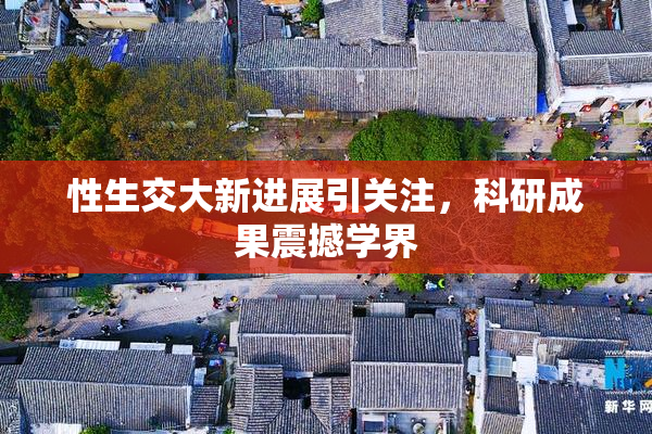 性生交大新进展引关注，科研成果震撼学界