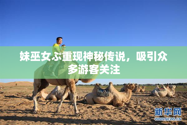 妹巫女ぷ重现神秘传说，吸引众多游客关注