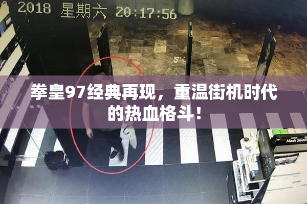 拳皇97经典再现，重温街机时代的热血格斗！