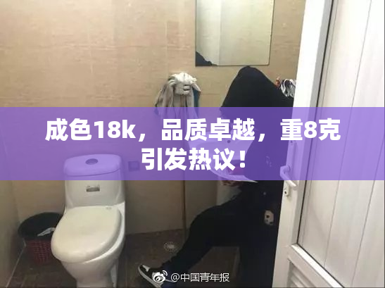 成色18k，品质卓越，重8克引发热议！