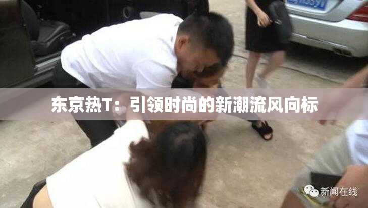东京热T：引领时尚的新潮流风向标