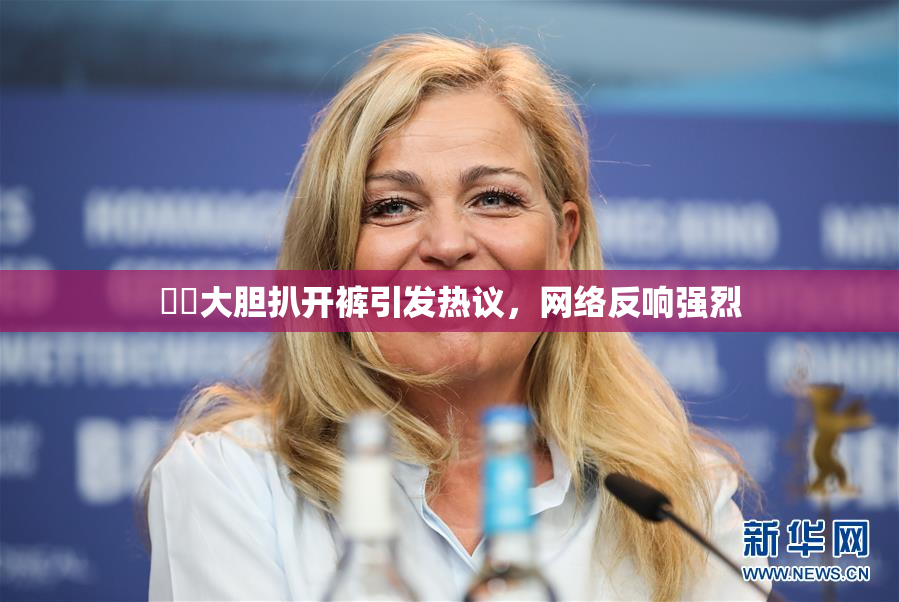 妺妺大胆扒开裤引发热议，网络反响强烈