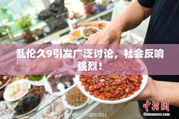 乱伦久9引发广泛讨论，社会反响强烈！