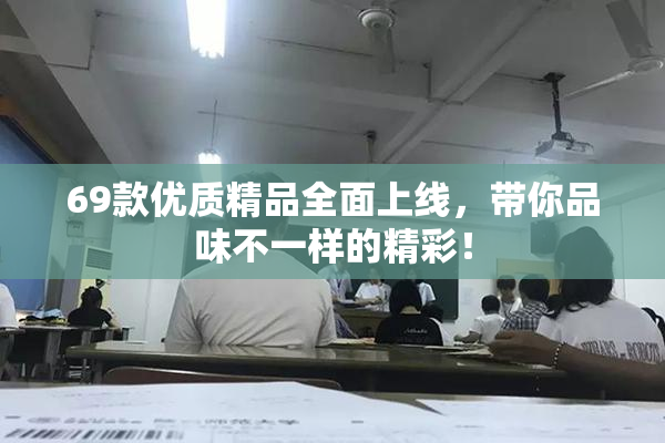 69款优质精品全面上线，带你品味不一样的精彩！
