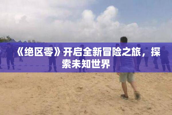 《绝区零》开启全新冒险之旅，探索未知世界