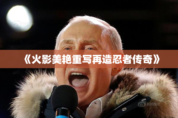 《火影美艳重写再造忍者传奇》