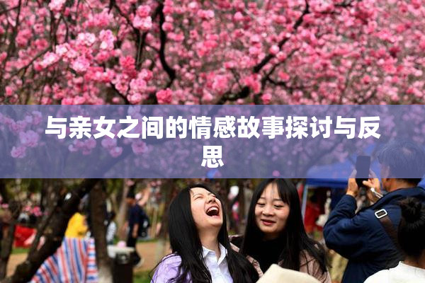 与亲女之间的情感故事探讨与反思