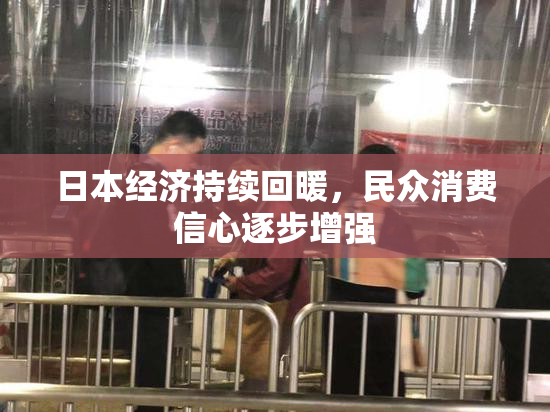 日本经济持续回暖，民众消费信心逐步增强