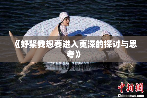 《好紧我想要进入更深的探讨与思考》