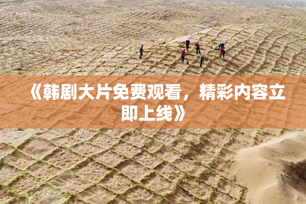《韩剧大片免费观看，精彩内容立即上线》