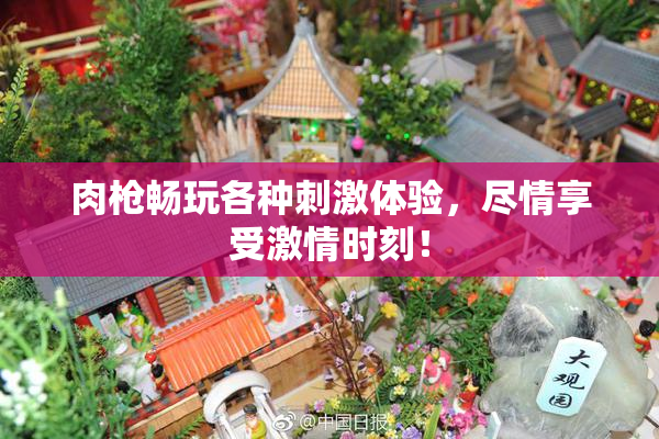 肉枪畅玩各种刺激体验，尽情享受激情时刻！
